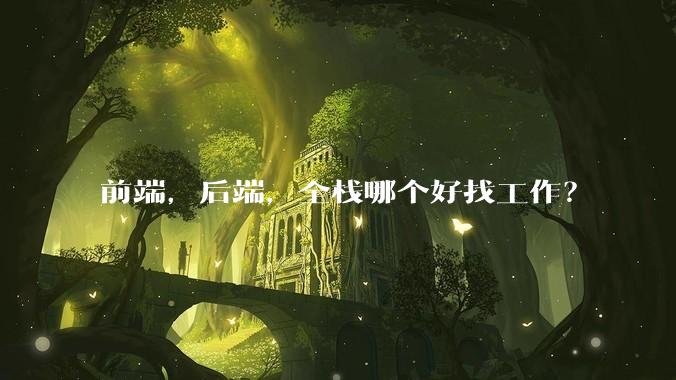 前端，后端，全栈哪个好找工作？