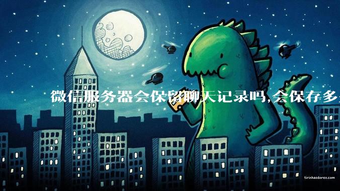 微信服务器会保留聊天记录吗,会保存多久?