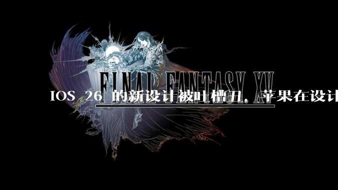 iOS 26 的新设计被吐槽丑，苹果在设计更新时考虑了哪些因素？你对这一设计都有哪些评价？