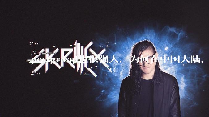 postgresql也很强大，为何在中国大陆，mysql成为主流，postgresql屈居二线呢？